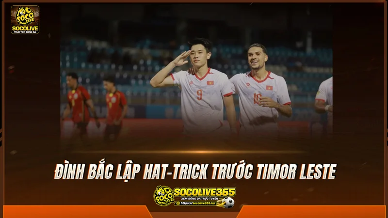 Đình Bắc lập hat-trick trước Timor Leste