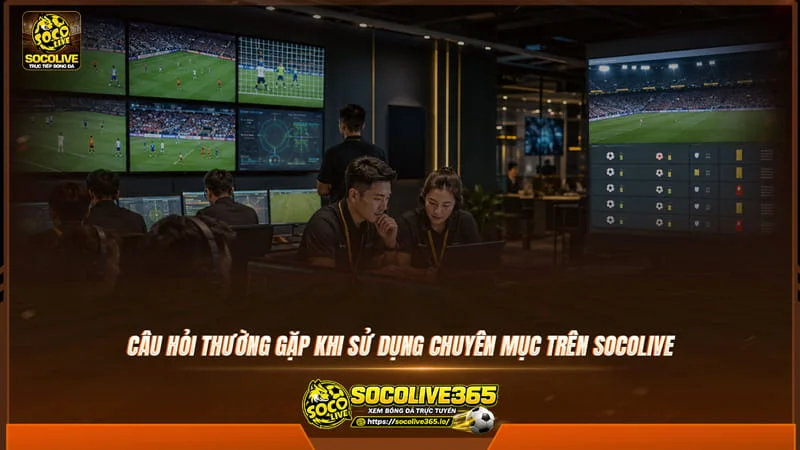 câu hỏi thường gặp khi sử dụng chuyên mục trên Socolive TV