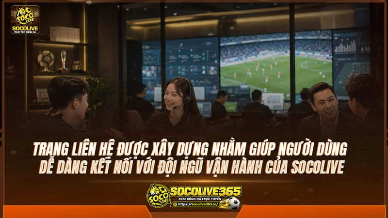 Trang Liên hệ được xây dựng nhằm giúp người dùng dễ dàng kết nối với đội ngũ vận hành của Socolive