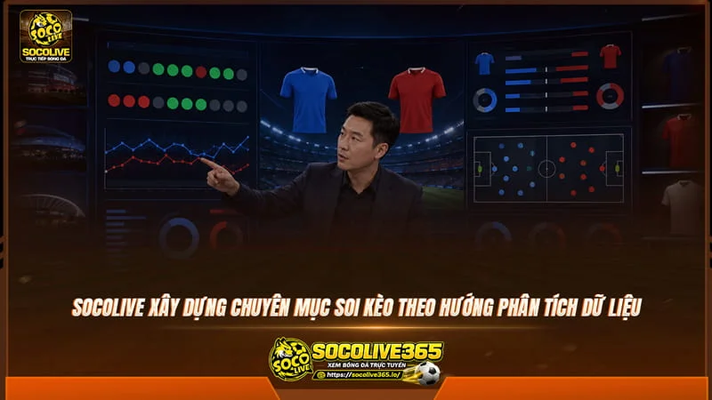 Socolive xây dựng chuyên mục Soi kèo theo hướng phân tích dữ liệu
