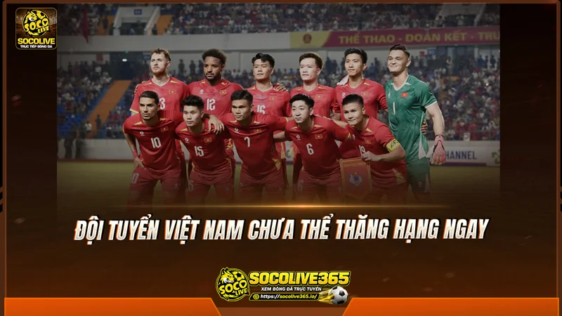 Việt Nam chưa thể thăng hạng ngay
