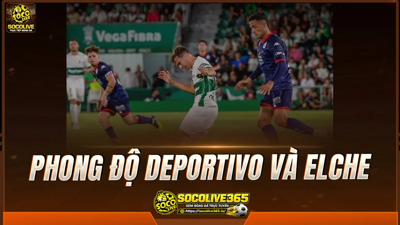 Phong độ Deportivo và Elche được Socolive TV tổng hợp
