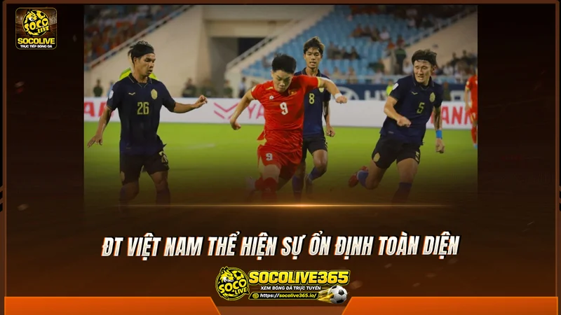 ĐT Việt Nam thể hiện sự ổn định toàn diện