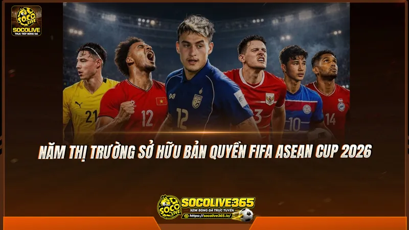 Năm thị trường sở hữu bản quyền FIFA ASEAN Cup 2026