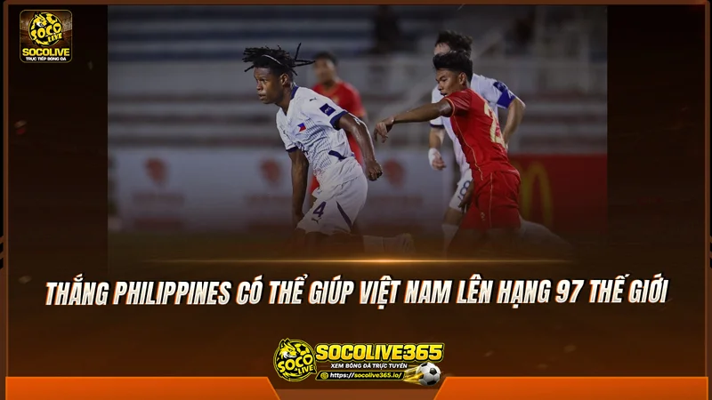 Thắng Philippines có thể giúp Việt Nam lên hạng 97 thế giới