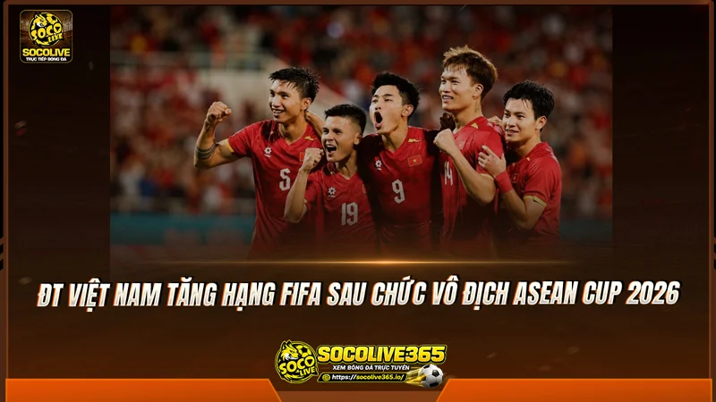 ĐT Việt Nam tăng hạng FIFA sau chức vô địch ASEAN Cup 2026