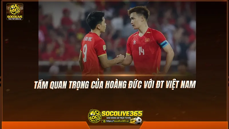 Tầm quan trọng của Hoàng Đức với ĐT Việt Nam