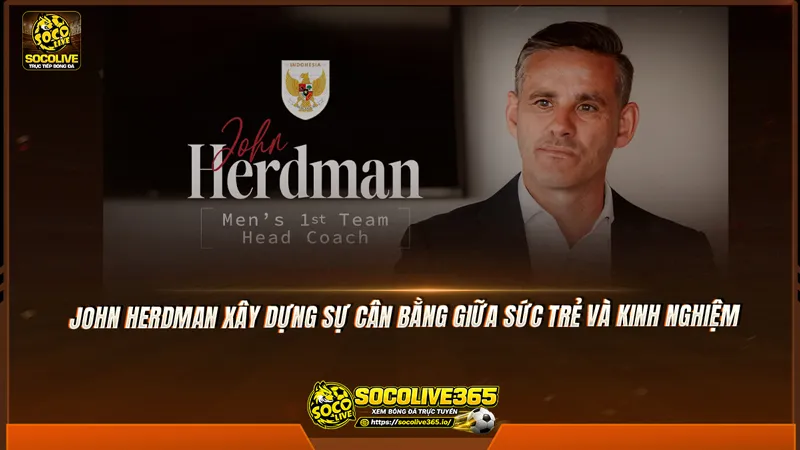 John Herdman xây dựng sự cân bằng giữa sức trẻ và kinh nghiệm