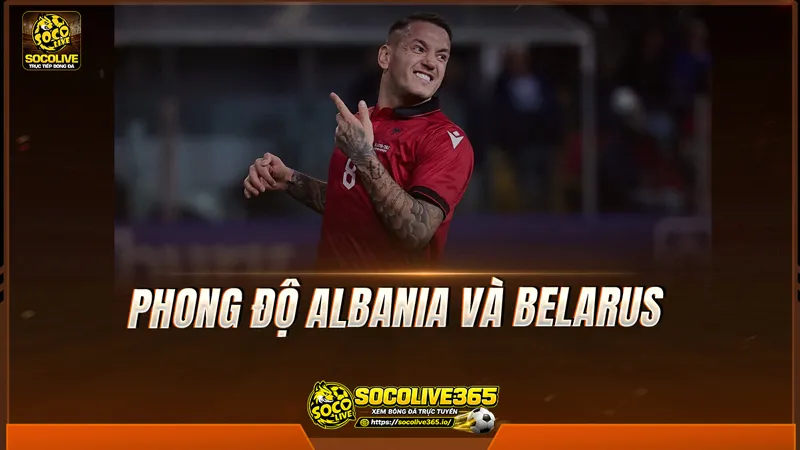 Phong độ Albania và Belarus được Socolive TV tổng hợp