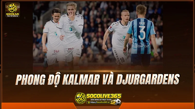 Phong độ Kalmar và Djurgardens được Socolive TV tổng hợp