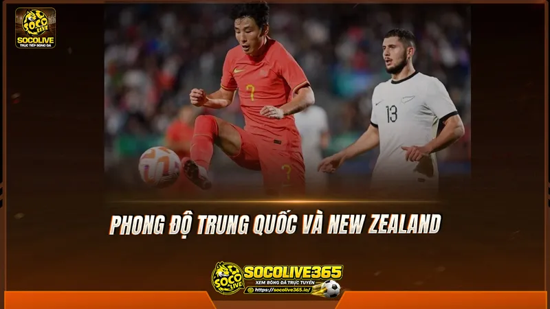 Phong độ Trung Quốc và New Zealand được Socolive TV tổng hợp Phong độ Trung Quốc và New Zealand được Socolive TV tổng hợp