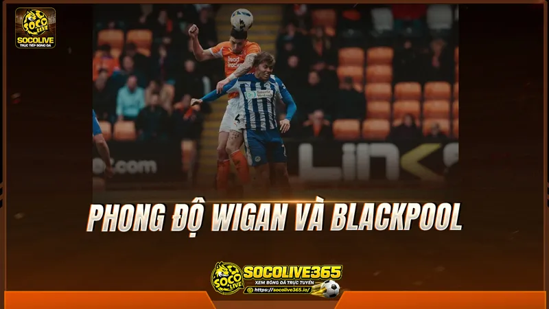Phong độ Wigan và Blackpool được Socolive TV tổng hợp