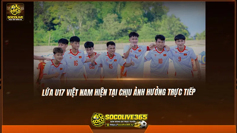 Lứa U17 Việt Nam hiện tại chịu ảnh hưởng trực tiếp