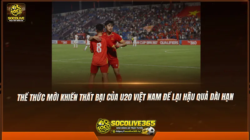Thể thức mới khiến thất bại của U20 Việt Nam để lại hậu quả dài hạn